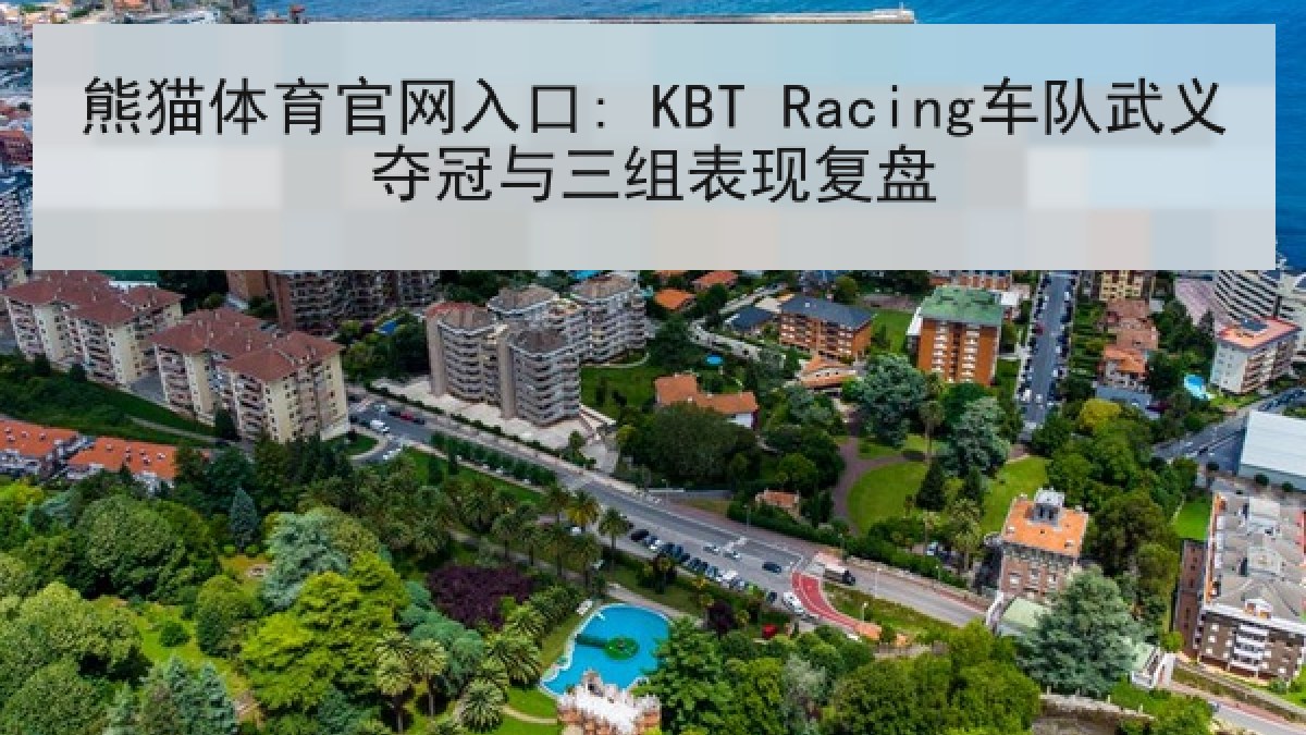 熊猫体育官网入口: KBT Racing车队武义夺冠与三组表现复盘 熊猫体育官网入口: KBT Racing车队武义夺冠与三组表现复盘